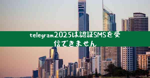 telegram2025は認証SMSを受信できません
