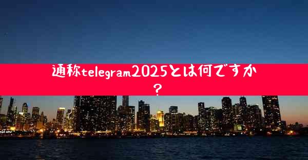 通称telegram2025とは何ですか？
