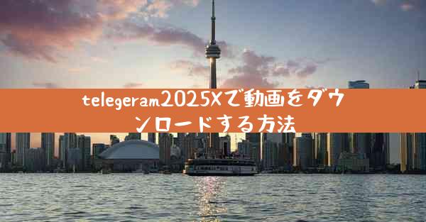 telegeram2025Xで動画をダウンロードする方法