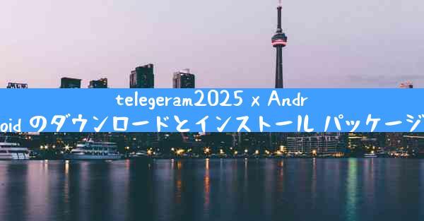 telegeram2025 x Android のダウンロードとインストール パッケージ