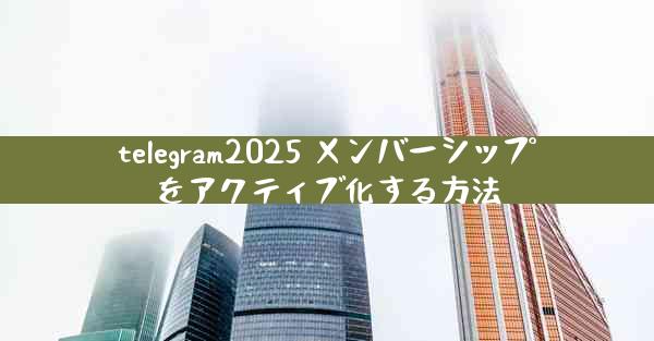 telegram2025 メンバーシップをアクティブ化する方法