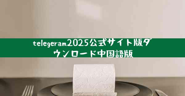 telegeram2025公式サイト版ダウンロード中国語版