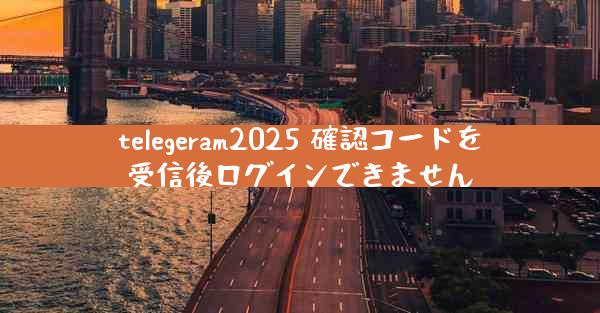 telegeram2025 確認コードを受信後ログインできません