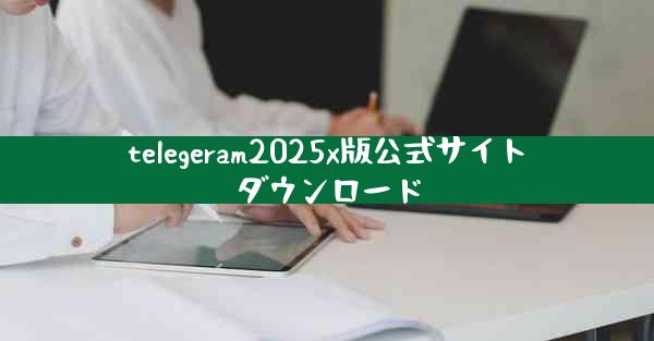 telegeram2025x版公式サイトダウンロード