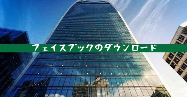 フェイスブックのダウンロード
