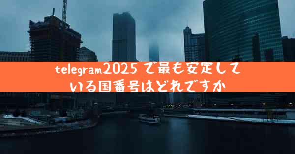 telegram2025 で最も安定している国番号はどれですか