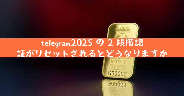 telegram2025 の 2 段階認証がリセットされるとどうなりますか