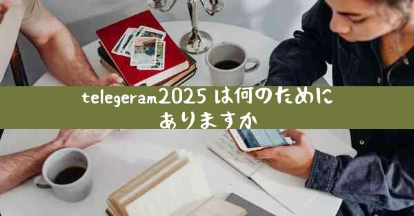 telegeram2025 は何のためにありますか