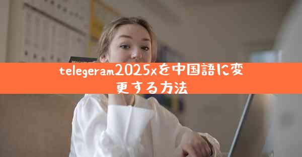 telegeram2025xを中国語に変更する方法