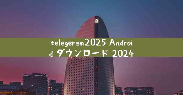 telegeram2025 Android ダウンロード 2024