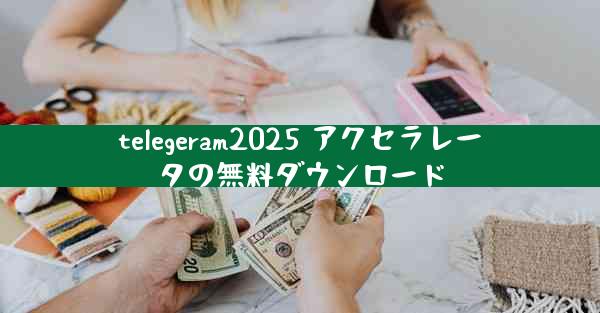 telegeram2025 アクセラレータの無料ダウンロード
