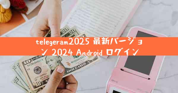 telegeram2025 最新バージョン 2024 Android ログイン
