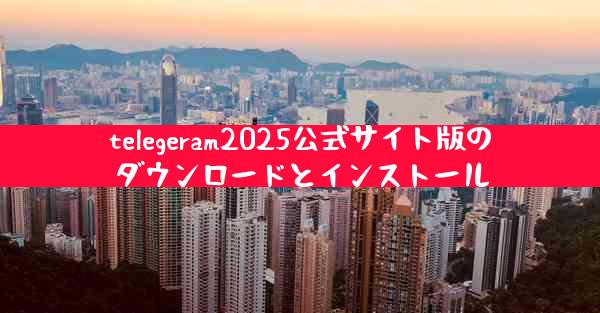 telegeram2025公式サイト版のダウンロードとインストール