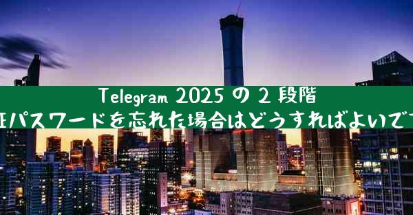Telegram 2025 の 2 段階認証パスワードを忘れた場合はどうすればよいですか