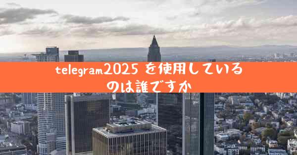 telegram2025 を使用しているのは誰ですか