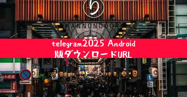 telegram2025 Android版ダウンロードURL