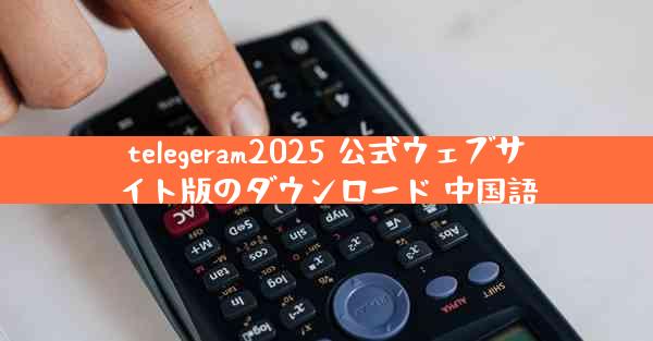 telegeram2025 公式ウェブサイト版のダウンロード 中国語