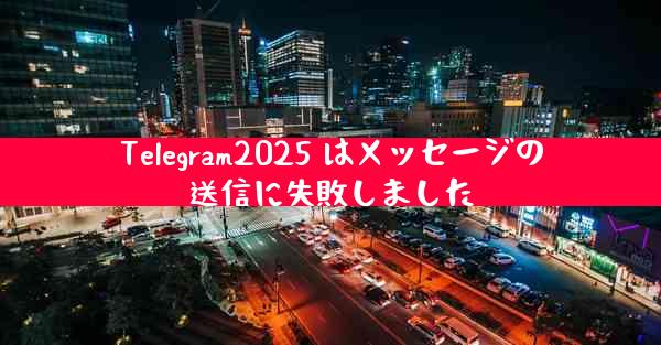 Telegram2025 はメッセージの送信に失敗しました