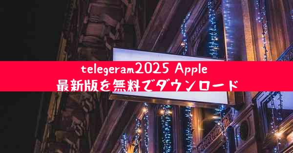 telegeram2025 Apple 最新版を無料でダウンロード