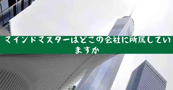 マインドマスターはどこの会社に所属していますか