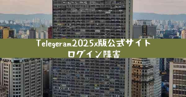 Telegeram2025x版公式サイトログイン障害