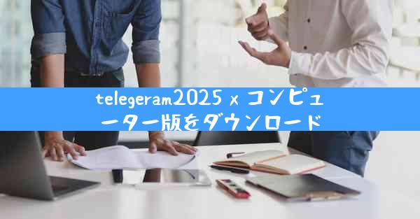telegeram2025 x コンピューター版をダウンロード