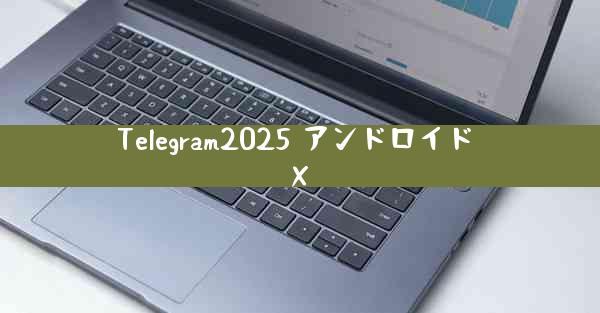 Telegram2025 アンドロイド X