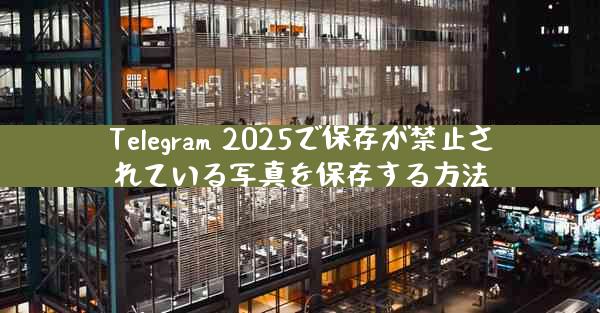 Telegram 2025で保存が禁止されている写真を保存する方法