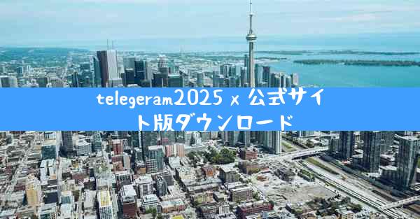 telegeram2025 x 公式サイト版ダウンロード