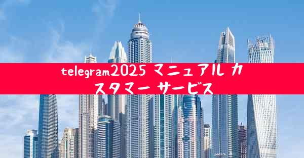 telegram2025 マニュアル カスタマー サービス