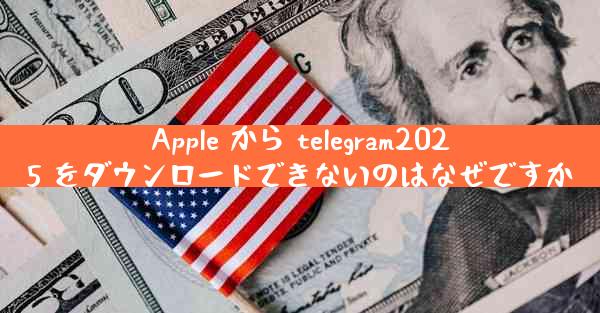 Apple から telegram2025 をダウンロードできないのはなぜですか