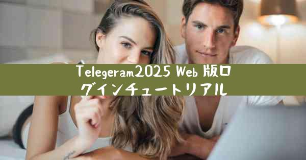 Telegeram2025 Web 版ログインチュートリアル
