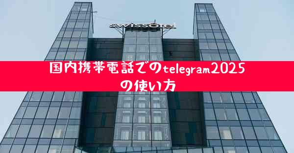 国内携帯電話でのtelegram2025の使い方