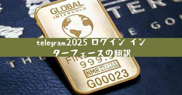 telegram2025 ログイン インターフェースの翻訳