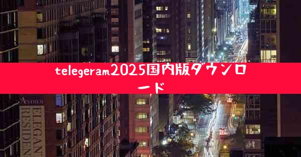 telegeram2025国内版ダウンロード