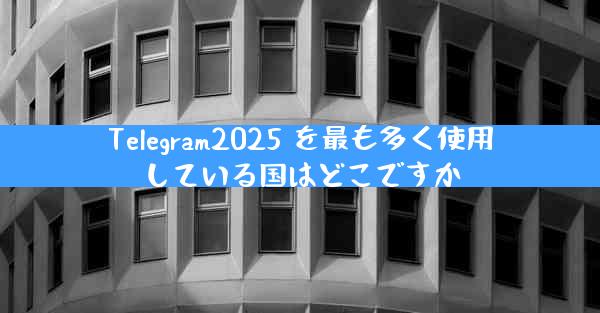 Telegram2025 を最も多く使用している国はどこですか