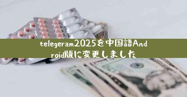telegeram2025を中国語Android版に変更しました