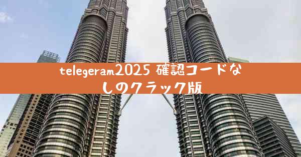 telegeram2025 確認コードなしのクラック版