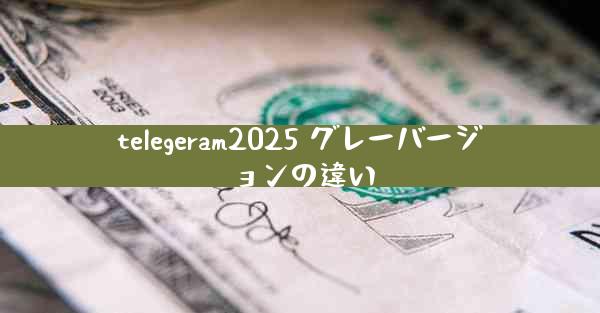 telegeram2025 グレーバージョンの違い