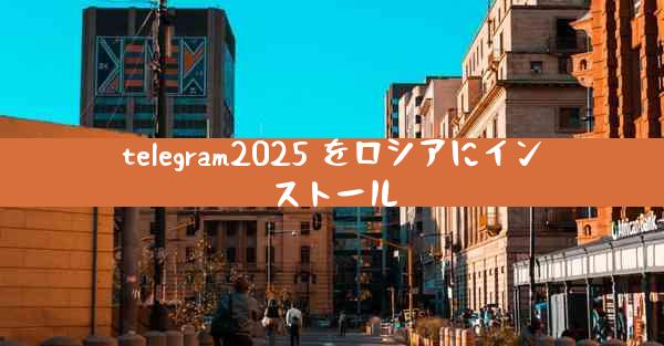 telegram2025 をロシアにインストール