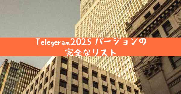Telegeram2025 バージョンの完全なリスト