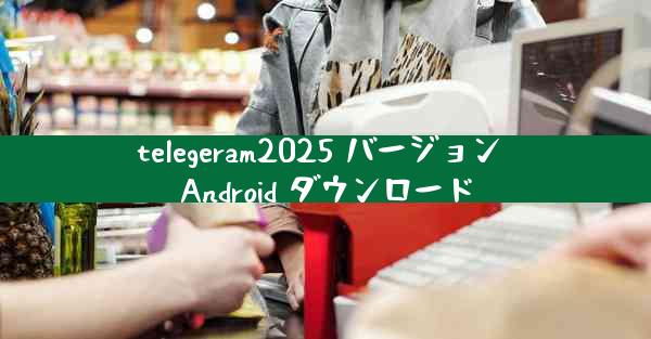 telegeram2025 バージョン Android ダウンロード