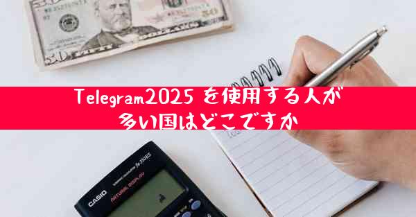 Telegram2025 を使用する人が多い国はどこですか