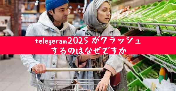 telegeram2025 がクラッシュするのはなぜですか