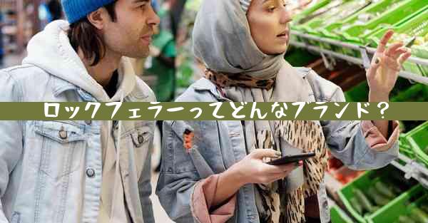 ロックフェラーってどんなブランド？