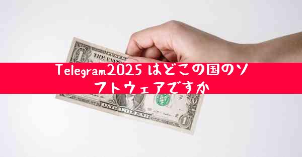 Telegram2025 はどこの国のソフトウェアですか