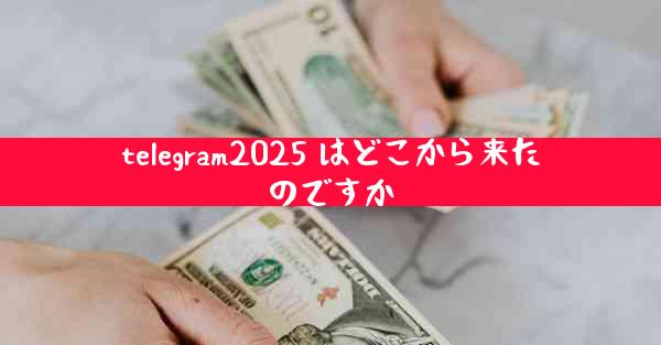 telegram2025 はどこから来たのですか