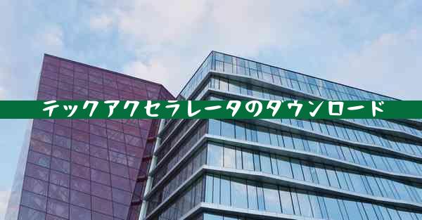 テックアクセラレータのダウンロード