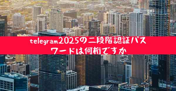 telegram2025の二段階認証パスワードは何桁ですか
