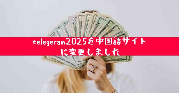 telegeram2025を中国語サイトに変更しました